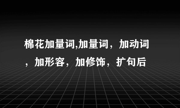 棉花加量词,加量词，加动词，加形容，加修饰，扩句后