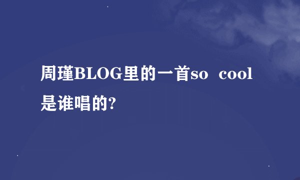 周瑾BLOG里的一首so  cool是谁唱的?
