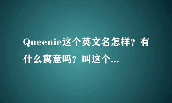 Queenie这个英文名怎样？有什么寓意吗？叫这个合适吗？
