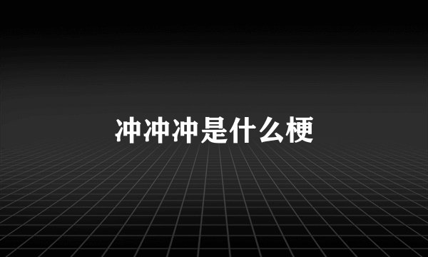 冲冲冲是什么梗