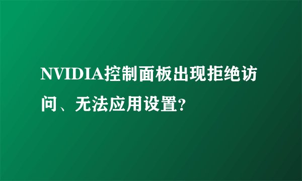 NVIDIA控制面板出现拒绝访问、无法应用设置？