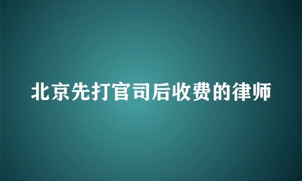 北京先打官司后收费的律师