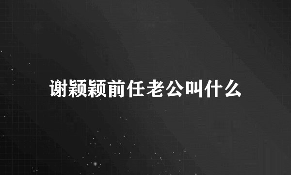 谢颖颖前任老公叫什么