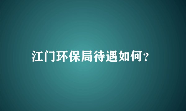 江门环保局待遇如何？
