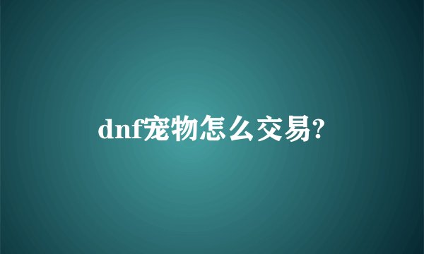 dnf宠物怎么交易?