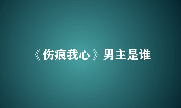 《伤痕我心》男主是谁