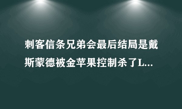 刺客信条兄弟会最后结局是戴斯蒙德被金苹果控制杀了LUCY，就这么结束了吗？？还有没有信条4？求高手解答。