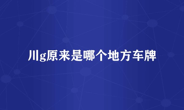 川g原来是哪个地方车牌