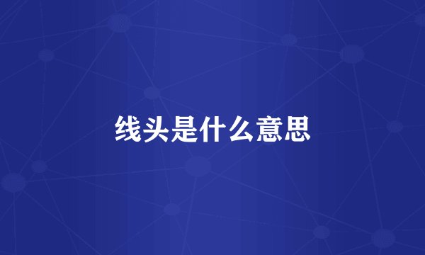 线头是什么意思