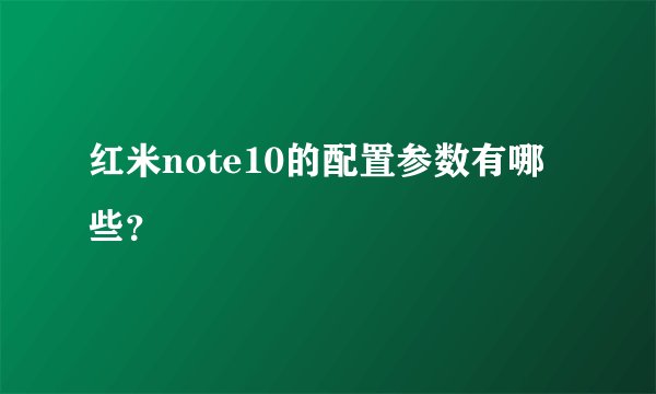 红米note10的配置参数有哪些？