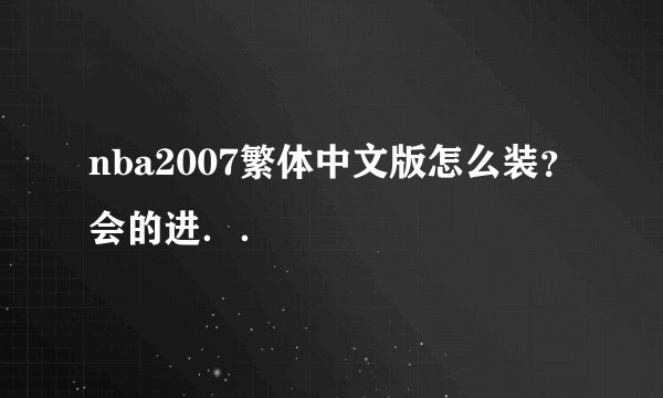 nba2007繁体中文版怎么装？会的进．．