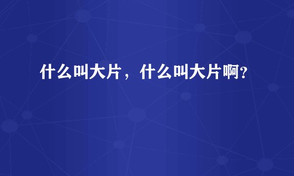 什么叫大片，什么叫大片啊？