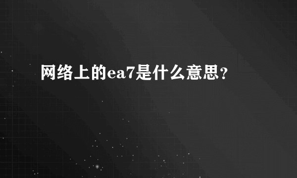 网络上的ea7是什么意思？