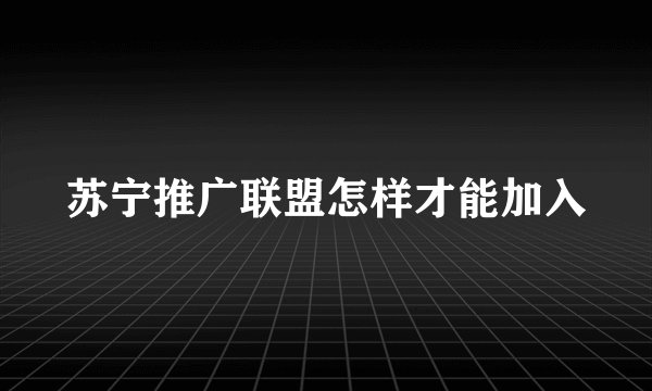 苏宁推广联盟怎样才能加入