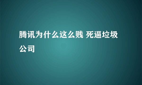 腾讯为什么这么贱 死逼垃圾公司