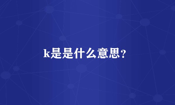 k是是什么意思？