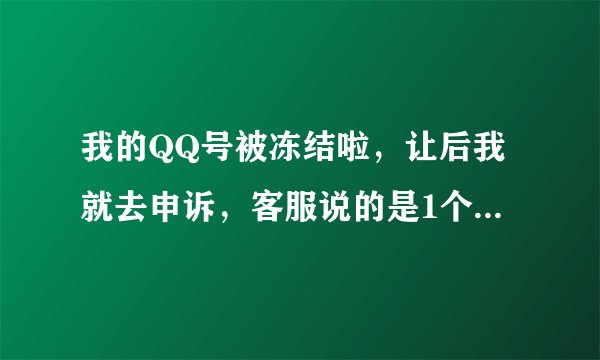 我的QQ号被冻结啦，让后我就去申诉，客服说的是1个工作日内回复结果得快等2啦结果还没结果怎么回事啊？
