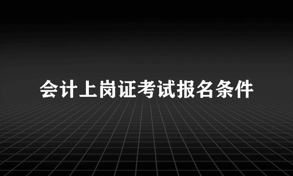 会计上岗证考试报名条件