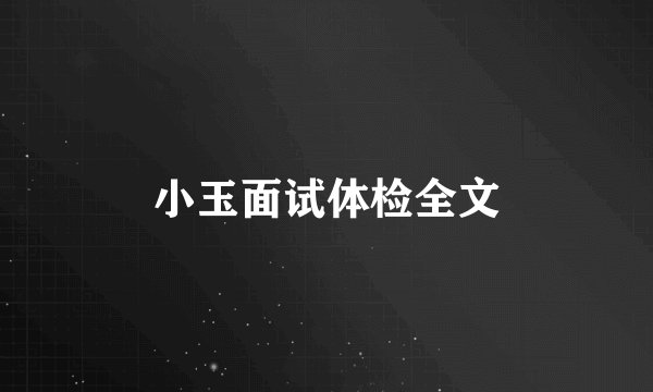 小玉面试体检全文