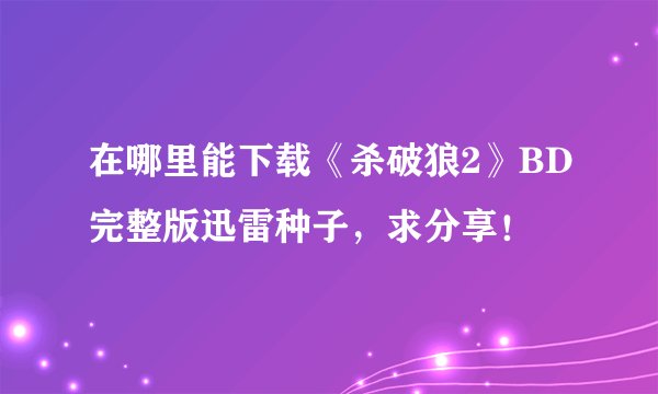 在哪里能下载《杀破狼2》BD完整版迅雷种子，求分享！