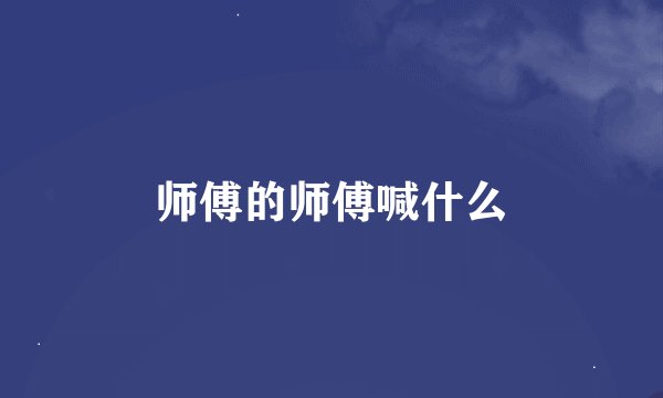 师傅的师傅喊什么
