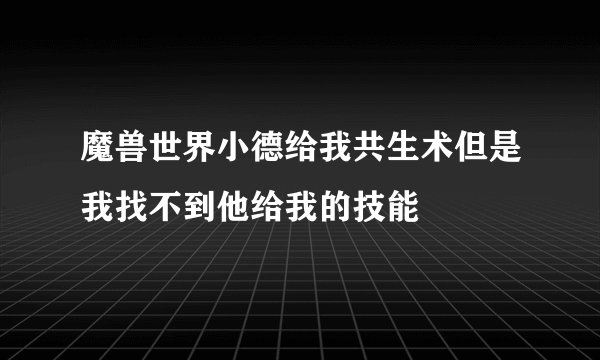 魔兽世界小德给我共生术但是我找不到他给我的技能
