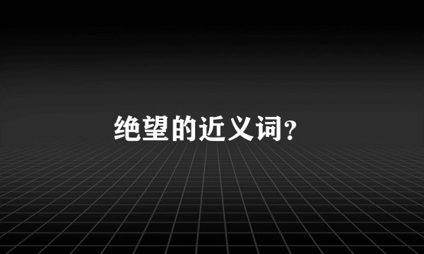 绝望的近义词？