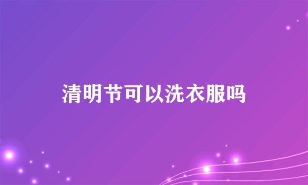 清明节可以洗衣服吗