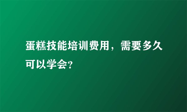 蛋糕技能培训费用，需要多久可以学会？