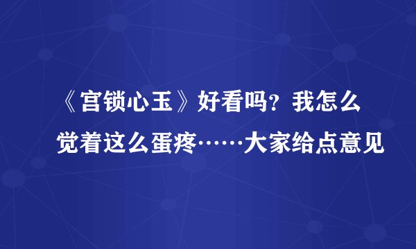 《宫锁心玉》好看吗？我怎么觉着这么蛋疼……大家给点意见