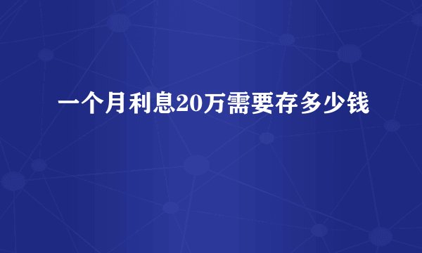 一个月利息20万需要存多少钱