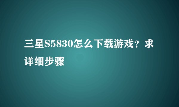 三星S5830怎么下载游戏？求详细步骤