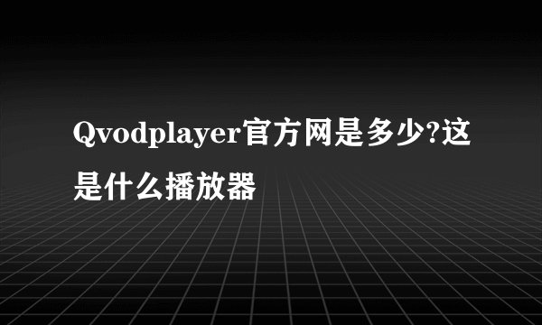Qvodplayer官方网是多少?这是什么播放器