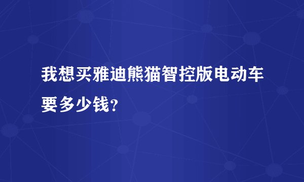 我想买雅迪熊猫智控版电动车要多少钱？