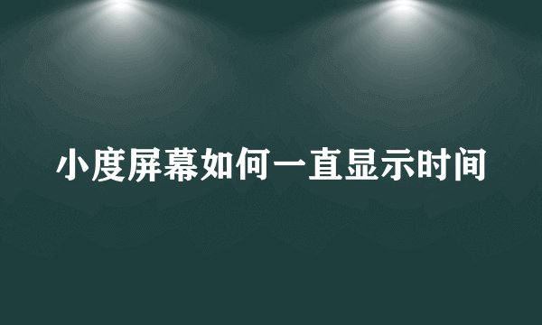 小度屏幕如何一直显示时间