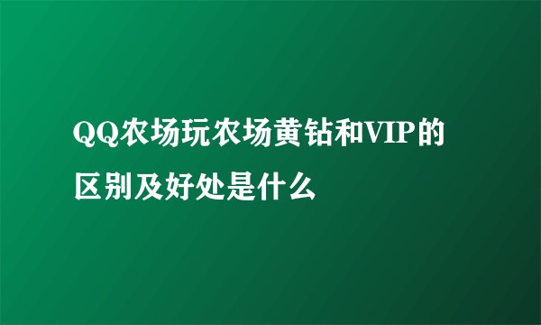 QQ农场玩农场黄钻和VIP的区别及好处是什么