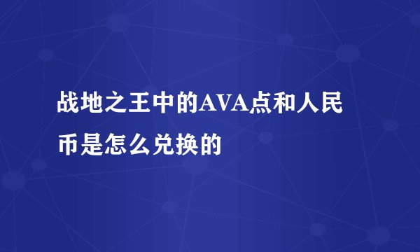 战地之王中的AVA点和人民币是怎么兑换的