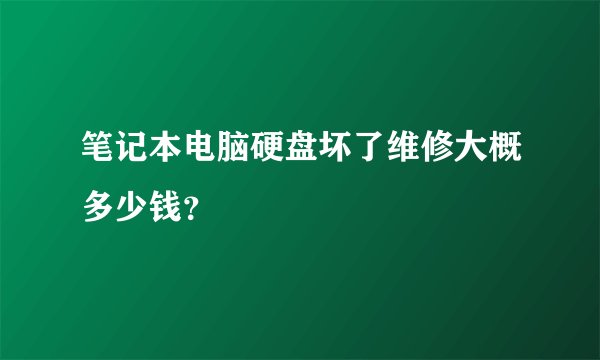 笔记本电脑硬盘坏了维修大概多少钱？