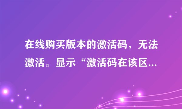 在线购买版本的激活码，无法激活。显示“激活码在该区域无效”，我人在国外。但所有版本都是国内的