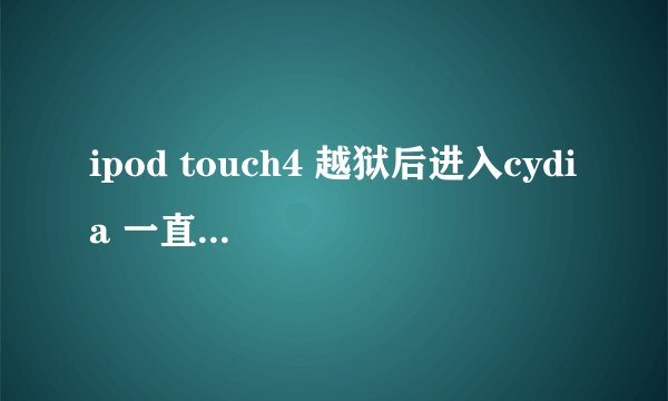 ipod touch4 越狱后进入cydia 一直在准备文件系统 怎么办？