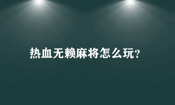 热血无赖麻将怎么玩？