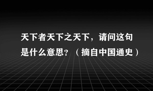 天下者天下之天下，请问这句是什么意思？（摘自中国通史）