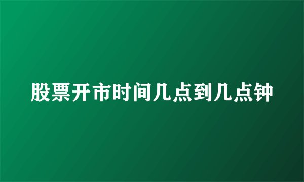 股票开市时间几点到几点钟