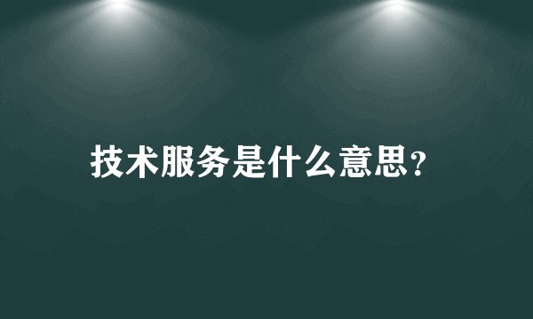 技术服务是什么意思？