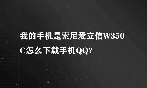 我的手机是索尼爱立信W350C怎么下载手机QQ?