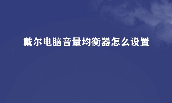 戴尔电脑音量均衡器怎么设置