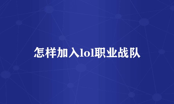 怎样加入lol职业战队