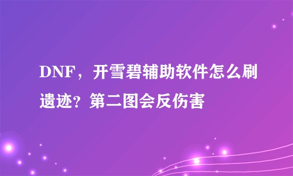 DNF，开雪碧辅助软件怎么刷遗迹？第二图会反伤害