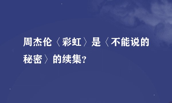 周杰伦〈彩虹〉是〈不能说的秘密〉的续集？