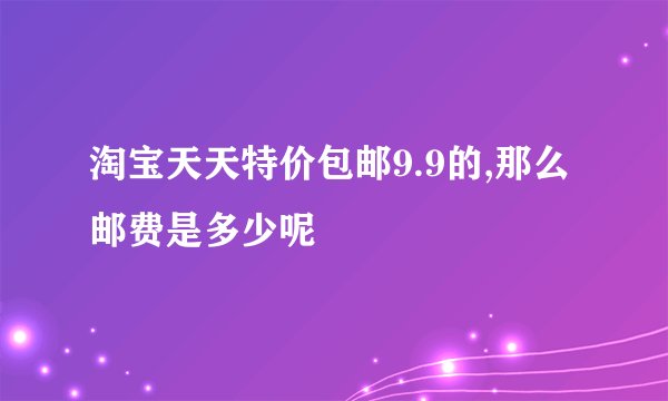 淘宝天天特价包邮9.9的,那么邮费是多少呢
